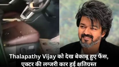 Thalapathy Vijay को देख बेकाबू हुए फैंस, एक्टर की लग्जरी कार हुई क्षतिग्रस्त